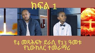 ሊታይ የሚገባው ክፍል 1 በ13 ዓመት ታዳጊ የኒውክለር አሠራር ጥበብና 4 መጻሕፍት ደራሲ [upl. by Mulloy239]